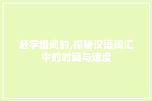 赶字组词的,探秘汉语词汇中的时间与速度