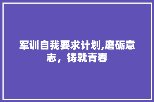 军训自我要求计划,磨砺意志，铸就青春