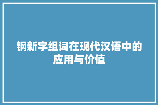 钢新字组词在现代汉语中的应用与价值