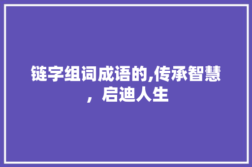 链字组词成语的,传承智慧，启迪人生