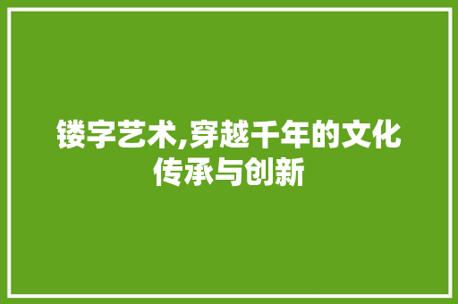 镂字艺术,穿越千年的文化传承与创新