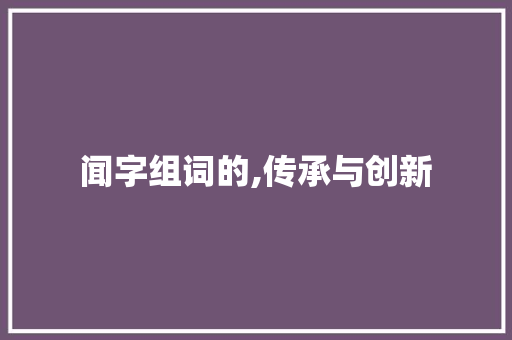 闻字组词的,传承与创新