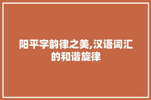 阳平字韵律之美,汉语词汇的和谐旋律