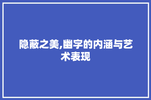 隐蔽之美,幽字的内涵与艺术表现