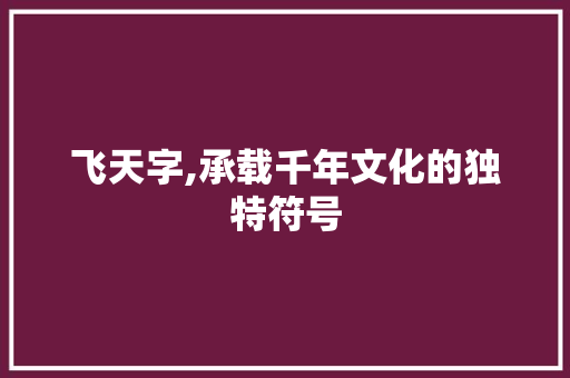 飞天字,承载千年文化的独特符号