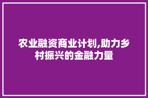 农业融资商业计划,助力乡村振兴的金融力量