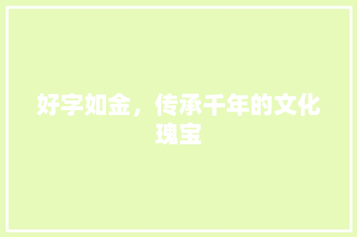 好字如金，传承千年的文化瑰宝