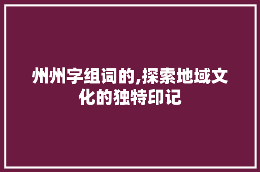 州州字组词的,探索地域文化的独特印记
