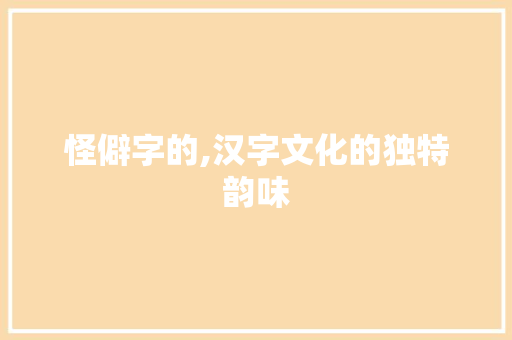 怪僻字的,汉字文化的独特韵味