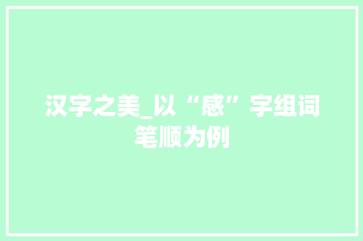 汉字之美_以“感”字组词笔顺为例