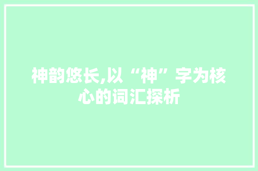 神韵悠长,以“神”字为核心的词汇探析