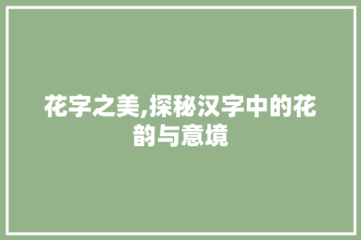 花字之美,探秘汉字中的花韵与意境