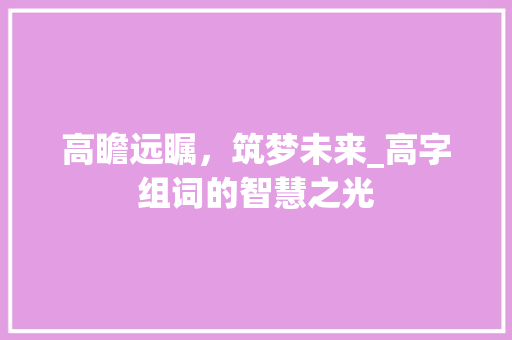 高瞻远瞩，筑梦未来_高字组词的智慧之光