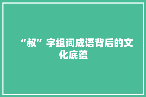 “叔”字组词成语背后的文化底蕴