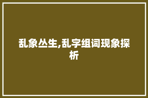 乱象丛生,乱字组词现象探析 古代典籍