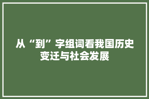从“到”字组词看我国历史变迁与社会发展 近义词汇