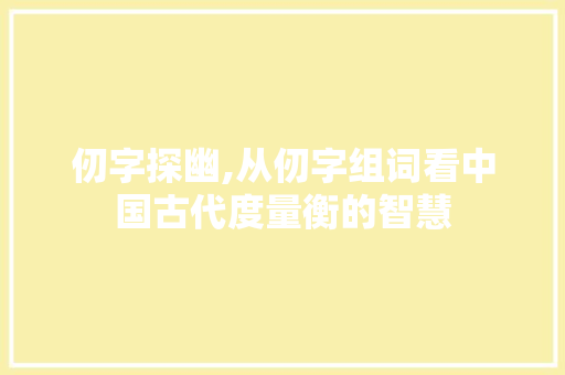 仞字探幽,从仞字组词看中国古代度量衡的智慧