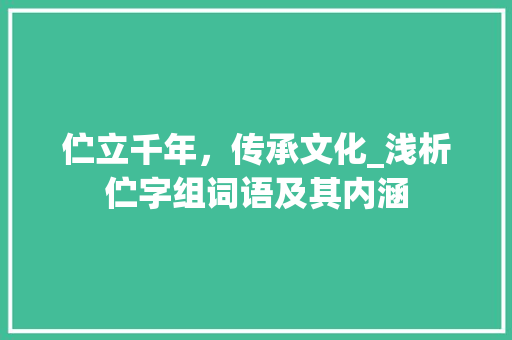 伫立千年，传承文化_浅析伫字组词语及其内涵