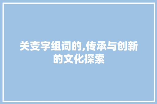 关变字组词的,传承与创新的文化探索