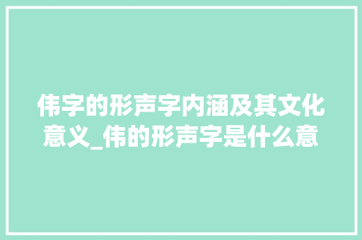 伟字的形声字内涵及其文化意义_伟的形声字是什么意思