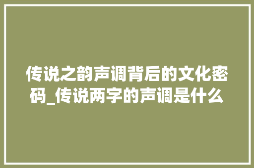 传说之韵声调背后的文化密码_传说两字的声调是什么意思