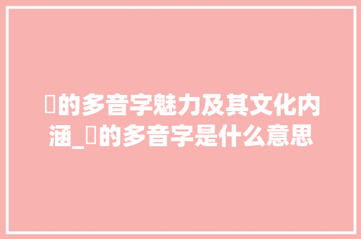 伭的多音字魅力及其文化内涵_伭的多音字是什么意思