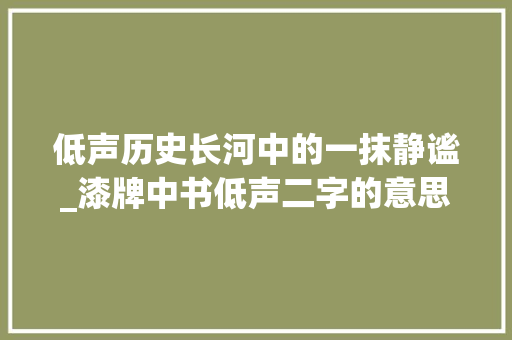 低声历史长河中的一抹静谧_漆牌中书低声二字的意思