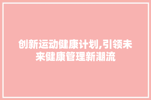创新运动健康计划,引领未来健康管理新潮流