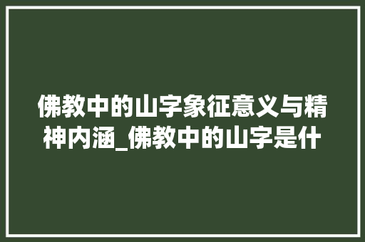 佛教中的山字象征意义与精神内涵_佛教中的山字是什么意思 反义词汇