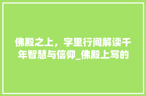佛殿之上，字里行间解读千年智慧与信仰_佛殿上写的字是什么意思
