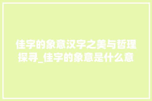 佳字的象意汉字之美与哲理探寻_佳字的象意是什么意思