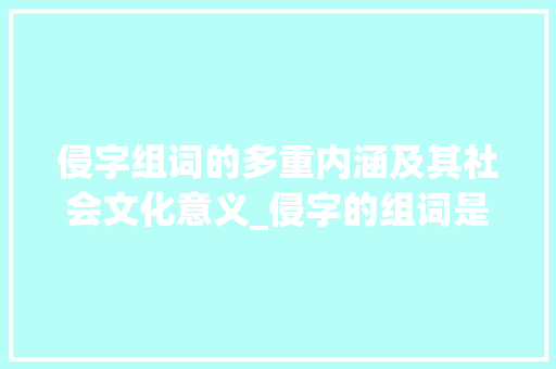 侵字组词的多重内涵及其社会文化意义_侵字的组词是什么意思啊 成语汇编