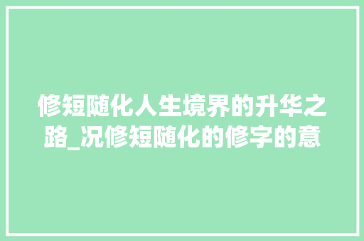 修短随化人生境界的升华之路_况修短随化的修字的意思