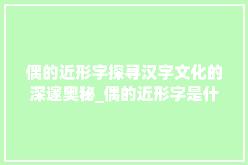 偶的近形字探寻汉字文化的深邃奥秘_偶的近形字是什么意思