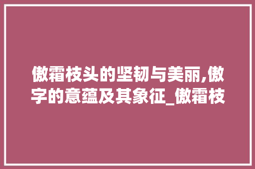 傲霜枝头的坚韧与美丽,傲字的意蕴及其象征_傲霜枝的傲字什么意思