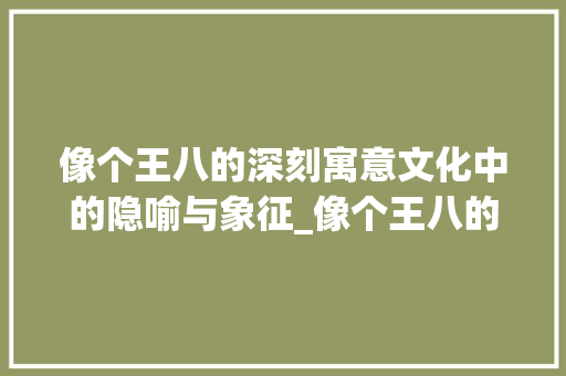 像个王八的深刻寓意文化中的隐喻与象征_像个王八的字是什么意思
