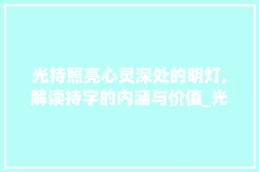 光持照亮心灵深处的明灯,解读持字的内涵与价值_光持的持字是什么意思