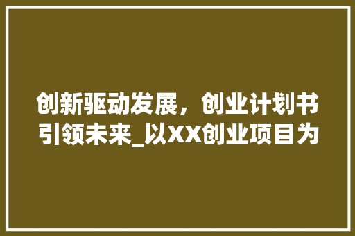 创新驱动发展，创业计划书引领未来_以XX创业项目为例