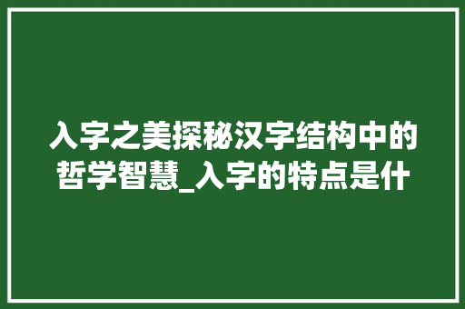 入字之美探秘汉字结构中的哲学智慧_入字的特点是什么意思