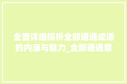 全面详细探析全部通通成语的内涵与魅力_全部通通意思的四字成语