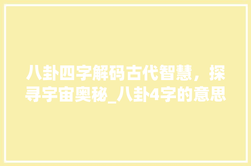 八卦四字解码古代智慧，探寻宇宙奥秘_八卦4字的意思是什么 反义词汇