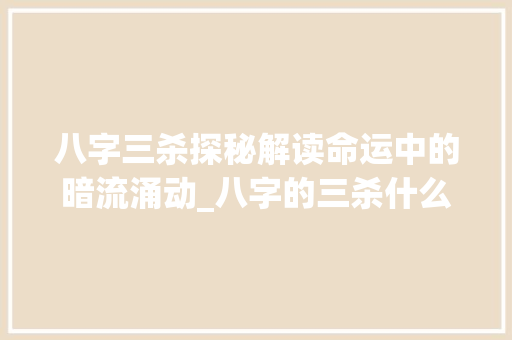 八字三杀探秘解读命运中的暗流涌动_八字的三杀什么意思