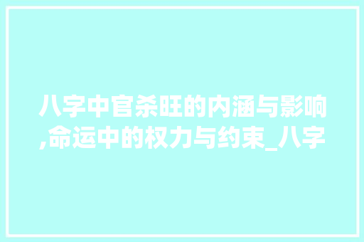 八字中官杀旺的内涵与影响,命运中的权力与约束_八字中官杀旺的意思