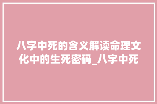 八字中死的含义解读命理文化中的生死密码_八字中死的意思是什么