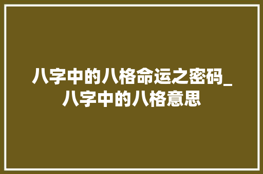 八字中的八格命运之密码_八字中的八格意思
