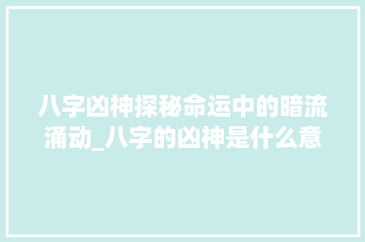 八字凶神探秘命运中的暗流涌动_八字的凶神是什么意思