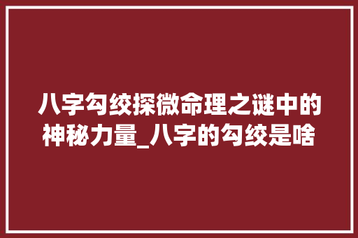 八字勾绞探微命理之谜中的神秘力量_八字的勾绞是啥意思