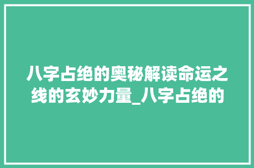八字占绝的奥秘解读命运之线的玄妙力量_八字占绝的意思是什么