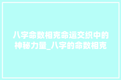 八字命数相克命运交织中的神秘力量_八字的命数相克什么意思