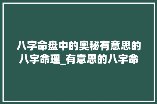 八字命盘中的奥秘有意思的八字命理_有意思的八字命盘